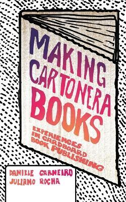 Making Cartonera Books: Experiences in Cardboard Book Publishing - Daniele Carneiro,Juliano Rocha - cover