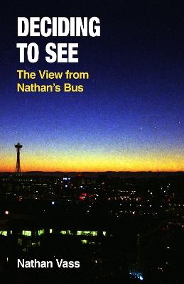 Deciding to See: The View from Nathan's Bus - Nathan Vass - cover