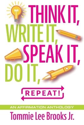 Think it, Write it, Speak it, Do it, Repeat!: An Affirmation Anthology - Tommie Lee Brooks - cover