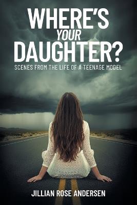 Where's Your Daughter?: Scenes from the Life of a Teenage Model - Jillian Rose Andersen - cover