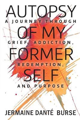 Autopsy of My Former Self: A journey through grief, transformation, addiction, personal triumph, and purpose - Jermaine Danté Burse - cover