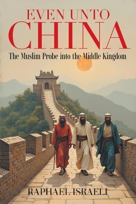 Even Unto China: The Muslim Probe into the Middle Kingdom - Raphael Israeli - cover