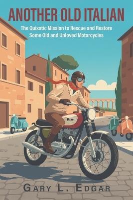 Another Old Italian: The Quixotic Mission to Rescue and Restore Some Old and Unloved Motorcycles - Gary L Edgar - cover