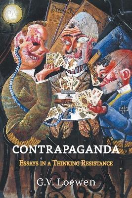 Contrapaganda: Essays in a Thinking Resistance - G V Loewen - cover