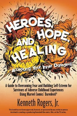 Heroes, Hope, and Healing-Accepting Your Inner Daredevil: A Guide to Overcoming Fear and Building Self-Esteem for Survivors of Adverse Childhood Experiences Using Marvel Comics' Daredevil - Kenneth Rogers - cover