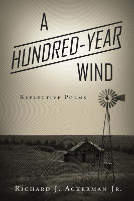A Hundred-Year Wind: Reflective Poems - Richard J Ackerman - cover