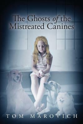 The Ghosts of the Mistreated Canines - Tom Marovich - cover
