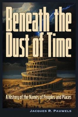 Beneath the Dust of Time: A History of Ancient Languages and Names of Peoples and Places. - Jacques Pauwels - cover