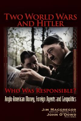 Two World Wars and Hitler: Who was Responsible?: Anglo-American Money, Foreign Agents and Geopolitics - Jim Macgregor,John O'Dowd - cover