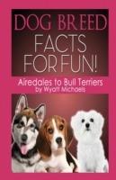 Dog Breed Facts for Fun! Airedales to Bull Terriers - Wyatt Michaels - cover