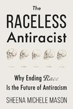 The Raceless Antiracist: Why Ending Race Is the Future of Antiracism