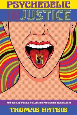 Psychedelic Injustice: How Identity Politics Poisons the Psychedelic Renaissance - Thomas Hatsis - cover
