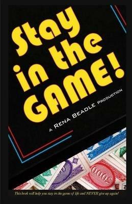 Stay In the Game: This Book Will Help You Stay in the Game of Life and Never Give Up Again! - Rena Beadle - cover