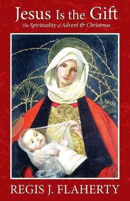 Jesus Is the Gift: The Spirituality of Advent & Christmas - Regis Flaherty - cover