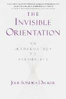 The Invisible Orientation: An Introduction to Asexuality * Next Generation Indie Book Awards Winner in LGBT *