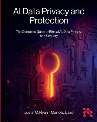 AI Data Privacy and Protection: The Complete Guide to Ethical AI, Data Privacy, and Security - Justin Ryan,Mario Lazo - cover