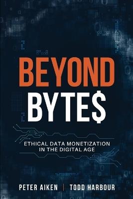 Beyond Bytes: Ethical Data Monetization in the Digital Age - Peter Aiken,Todd Harbour - cover