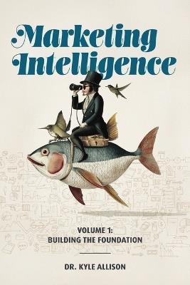 Marketing Intelligence Volume 1: Building the Foundation - Kyle Allison - cover