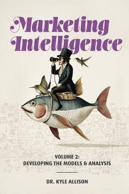 Marketing Intelligence Volume 2: Developing the Models and Analysis - Kyle Allison - cover