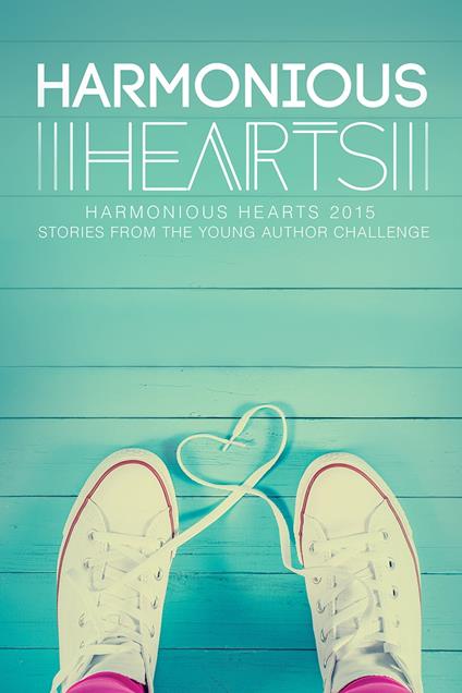 Harmonious Hearts 2015 - Stories from the Young Author Challenge - S. A. Star,Angelicque Bautista,Alice Blank,CJ - ebook