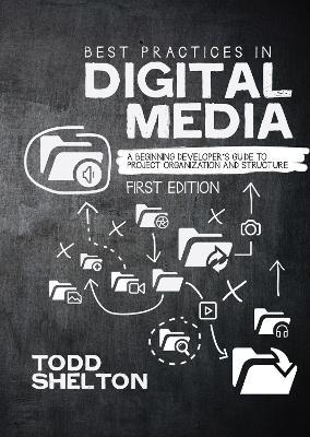 Best Practices in Digital Media: A Beginning Developer's Guide to Project Organization and Structure - Todd Shelton - cover