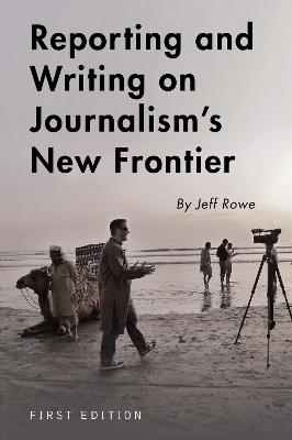 Reporting and Writing on Journalism's New Frontier - Jeff Rowe - cover