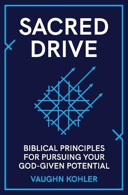 Sacred Drive: Biblical Principles for Pursuing Your God-Given Potential - Vaughn Kohler - cover