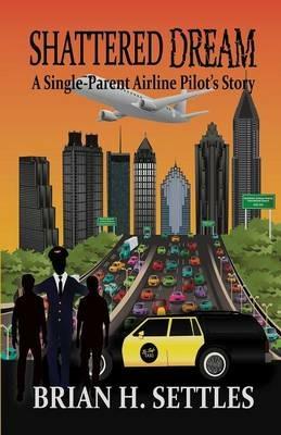 Shattered Dream: A Single-Parent Airline Pilot's Story - Brian H Settles - cover