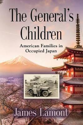 The General's Children: American Families in Occupied Japan - James Lamont - cover