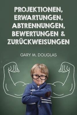 Projektionen, Erwartungen, Abtrennungen, Bewertungen & Zuruckweisungen (German) - Gary M Douglas - cover