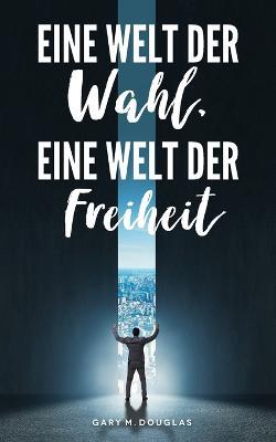 Eine Welt der Wahl, eine Welt der Freiheit (German) - Gary M Douglas - cover