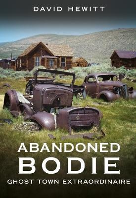 Abandoned Bodie: Ghost Town Extraordinaire - David Hewitt - cover