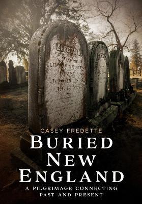 Buried New England: A Pilgrimage Connecting Past and Present - Casey Fredette - cover