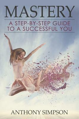 Mastery: A Step-by-Step Guide to a Successful You - Anthony Simpson - cover
