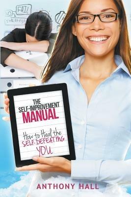 The Self-Improvement Manual: How to Heal the Self-Defeating You - Anthony Hall - cover