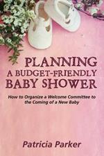 Planning a Budget-Friendly Baby Shower: How to Organize a Welcome Committee to the Coming of a New Baby