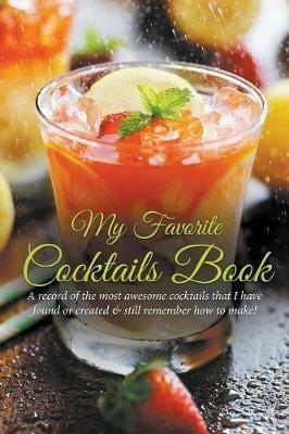 My Favorite Cocktails Book: A Record of the Most Awesome Cocktails That I Have Found or Created & Still Remember How to Make! - Journal Easy - cover