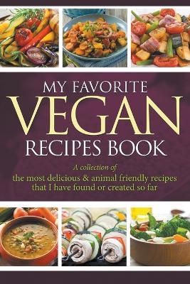 My Favorite Vegan Recipes Book: A Collection Of The Most Delicious & Animal Friendly Recipes That I Have Found Or Created So Far - Journal Easy - cover