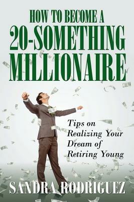 How to Become a 20-Something Millionaire: Tips on Realizing Your Dream of Retiring Young - Sandra Rodriguez - cover
