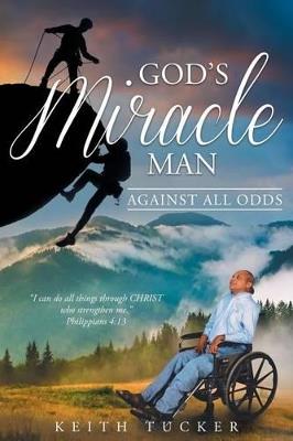 God's Miracle Man: Against All Odds - Keith Tucker - cover