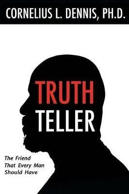Truth Teller: The Friend That Every Man Should Have - Cornelius L Dennis - cover