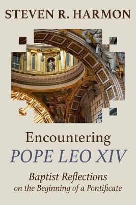 Encountering Pope Leo XIV: Baptist Reflections on the Beginning of a Pontificate - Steven R Harmon - cover
