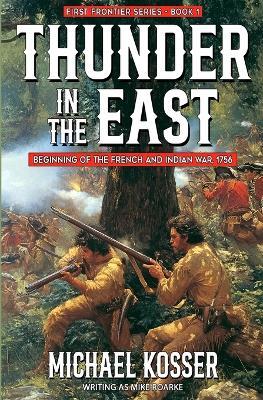 Thunder in the East: First Frontier Series - Book 1: Beginning of the French and Indian War, 1756 - Michael Kosser,Mike Roarke - cover