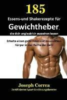 185 Essens-und Shakerezepte fur Gewichtheber, die dich unglaublich aussehen lassen: Erhalte einen geformten und muskuloesen Koerper in der Halfte der Zeit!