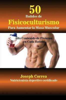 50 Batidos de Fisicoculturismo para Aumentar la Masa Muscular: Alto contenido de proteina en cada batido - Joseph Correa - cover