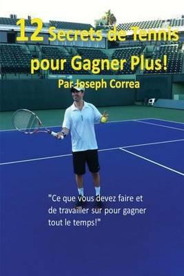 12 Secrets de tennis pour gagner plus!: Ce que vous devez faire et de travailler sur pour gagner tout le temps! - Joseph Correa - cover
