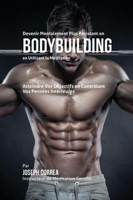 Devenir Mentalement Plus Resistant en Bodybuilding en Utilisant la Meditation: Atteignez Votre Potentiel en Controlant Vos Pensees Interieures - Joseph Correa - cover