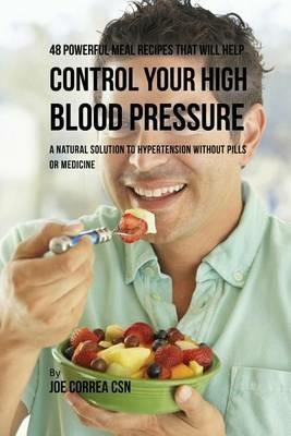 48 Powerful Meal Recipes That Will Help Control Your High Blood Pressure: A Natural Solution to Hypertension without Pills or Medicine - Joe Correa - cover
