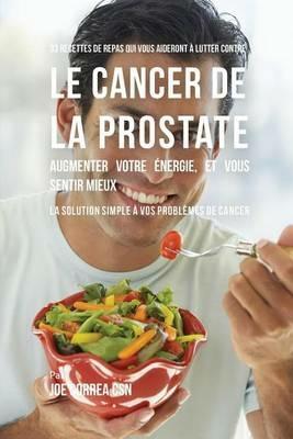 33 Recettes de Repas qui vous aideront a lutter contre le Cancer de la Prostate, augmenter votre energie, et vous sentir mieux: La solution simple a vos problemes de cancer - Joe Correa - cover