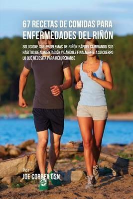 67 Recetas de Comidas Para Enfermedades Del Rinon: Solucione Sus Problemas de Rinon Rapido Cambiando Sus Habitos de Alimentacion y Dandole Finalmente A Su Cuerpo Lo Que Necesita Para Recuperarse - Joe Correa - cover